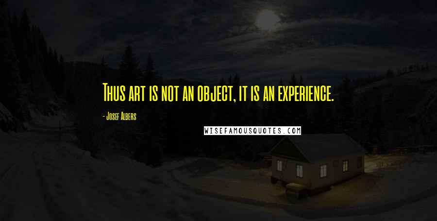 Josef Albers Quotes: Thus art is not an object, it is an experience.