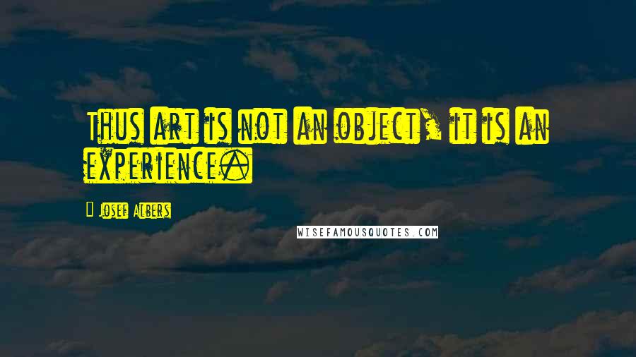 Josef Albers Quotes: Thus art is not an object, it is an experience.