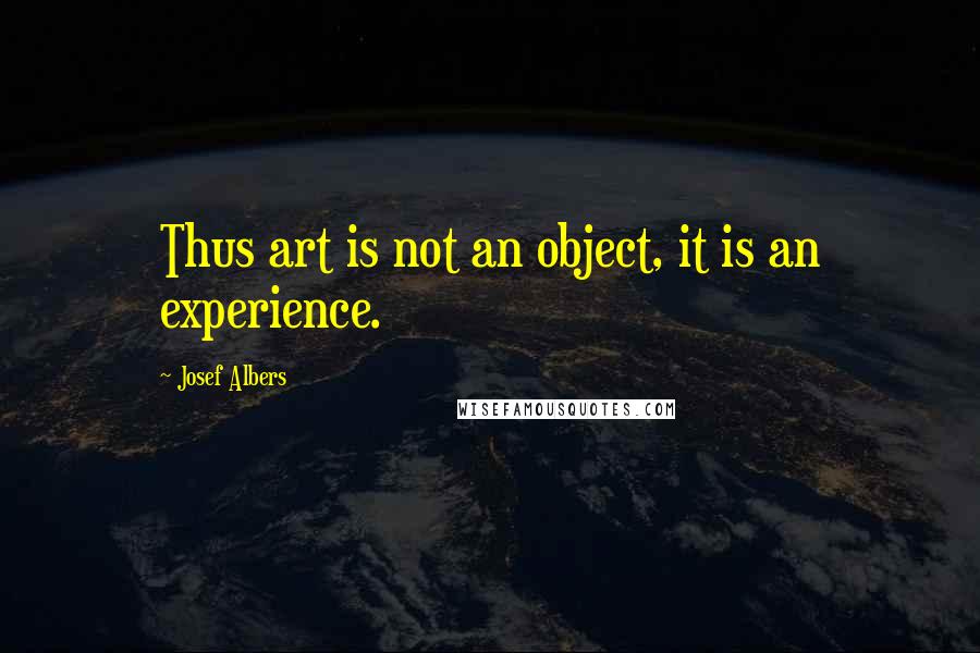 Josef Albers Quotes: Thus art is not an object, it is an experience.