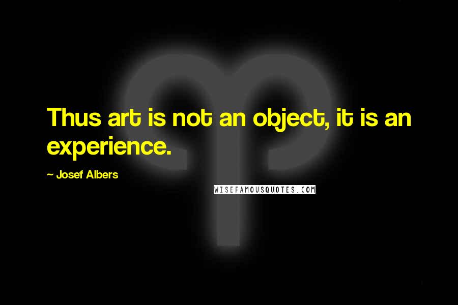 Josef Albers Quotes: Thus art is not an object, it is an experience.