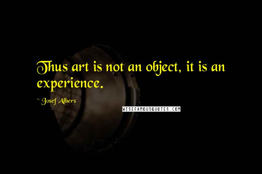 Josef Albers Quotes: Thus art is not an object, it is an experience.