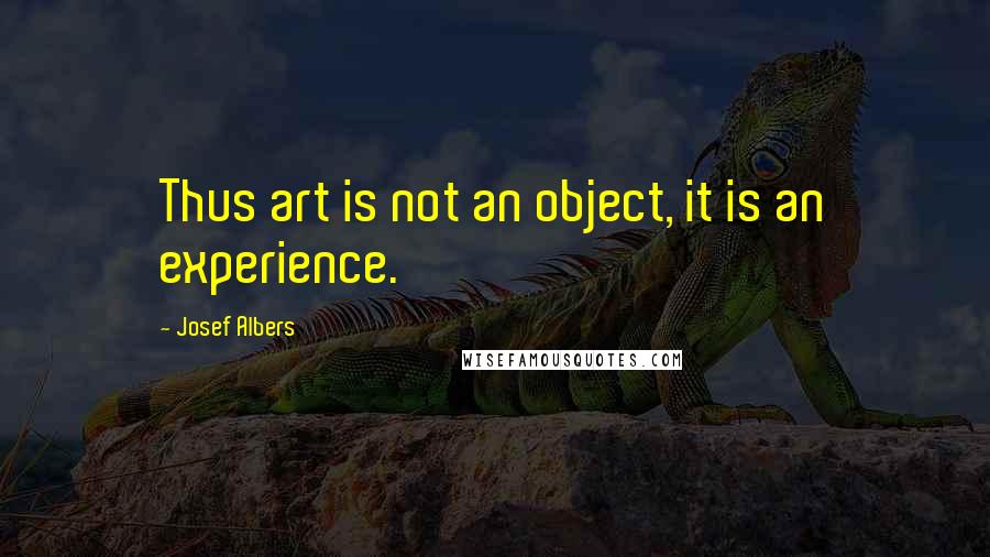 Josef Albers Quotes: Thus art is not an object, it is an experience.