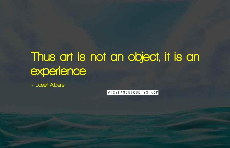 Josef Albers Quotes: Thus art is not an object, it is an experience.