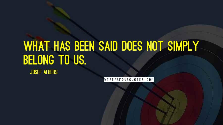 Josef Albers Quotes: What has been said does not simply belong to us.
