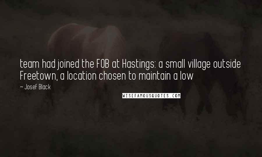 Josef Black Quotes: team had joined the FOB at Hastings: a small village outside Freetown, a location chosen to maintain a low