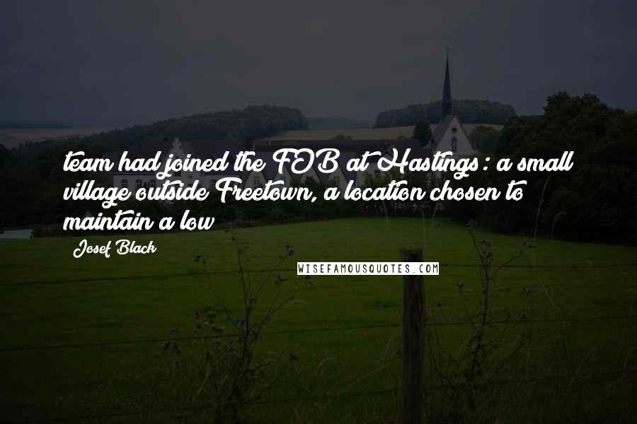 Josef Black Quotes: team had joined the FOB at Hastings: a small village outside Freetown, a location chosen to maintain a low