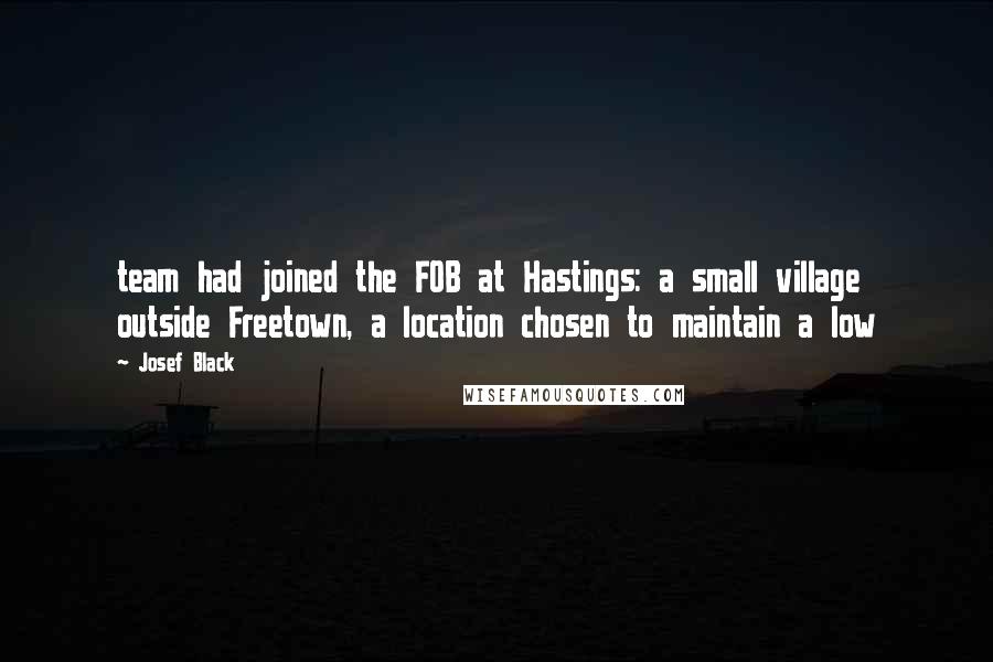 Josef Black Quotes: team had joined the FOB at Hastings: a small village outside Freetown, a location chosen to maintain a low