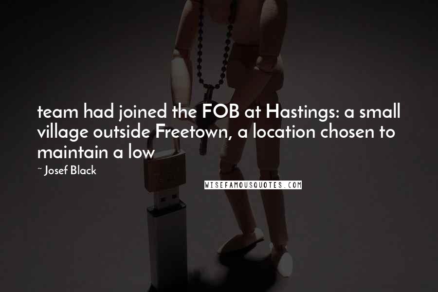 Josef Black Quotes: team had joined the FOB at Hastings: a small village outside Freetown, a location chosen to maintain a low