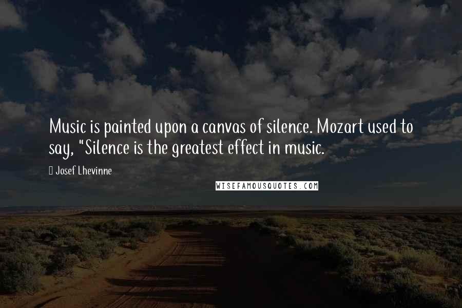 Josef Lhevinne Quotes: Music is painted upon a canvas of silence. Mozart used to say, "Silence is the greatest effect in music.