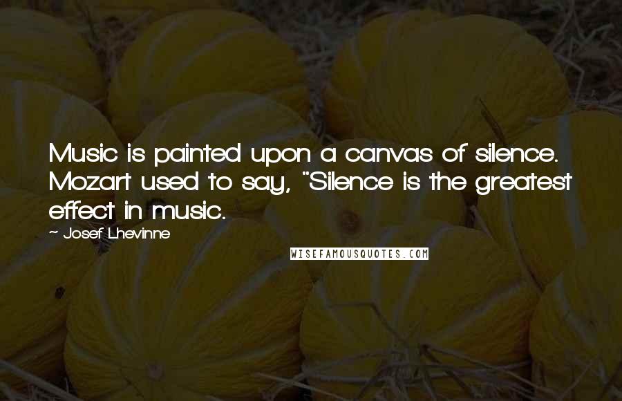 Josef Lhevinne Quotes: Music is painted upon a canvas of silence. Mozart used to say, "Silence is the greatest effect in music.