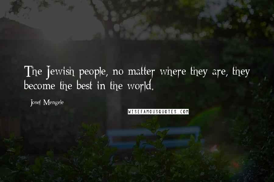 Josef Mengele Quotes: The Jewish people, no matter where they are, they become the best in the world.