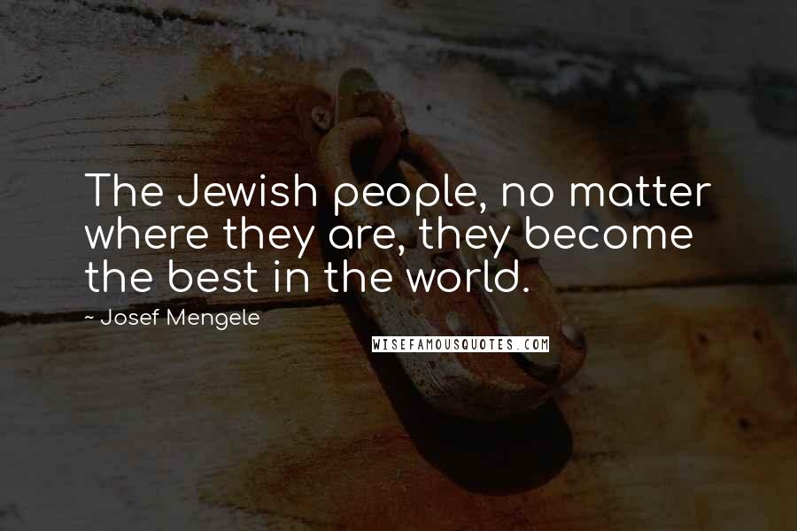 Josef Mengele Quotes: The Jewish people, no matter where they are, they become the best in the world.