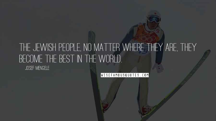 Josef Mengele Quotes: The Jewish people, no matter where they are, they become the best in the world.