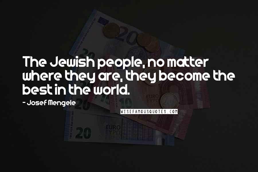 Josef Mengele Quotes: The Jewish people, no matter where they are, they become the best in the world.