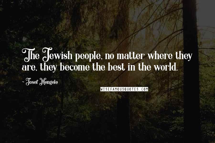 Josef Mengele Quotes: The Jewish people, no matter where they are, they become the best in the world.