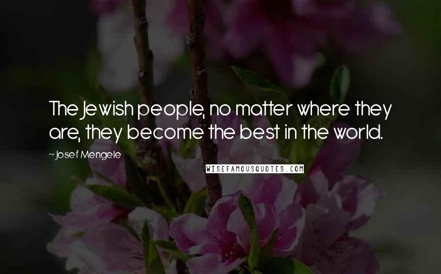 Josef Mengele Quotes: The Jewish people, no matter where they are, they become the best in the world.