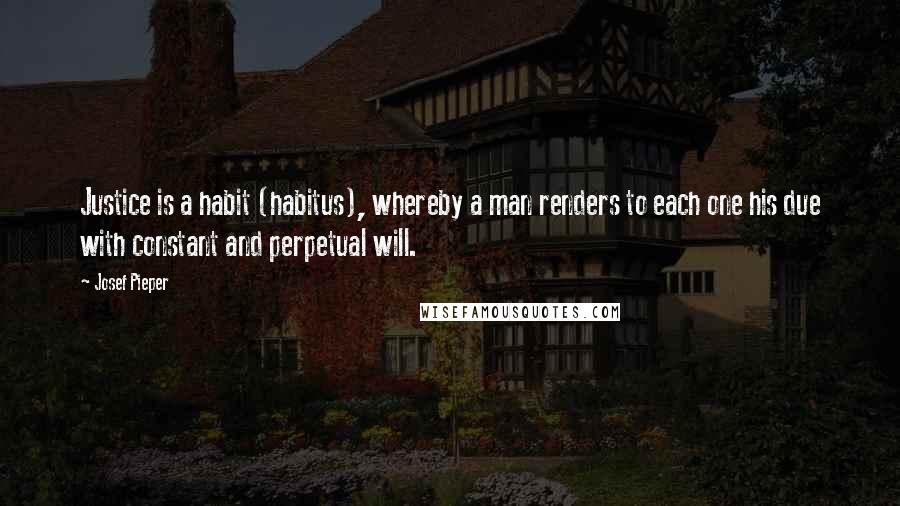 Josef Pieper Quotes: Justice is a habit (habitus), whereby a man renders to each one his due with constant and perpetual will.