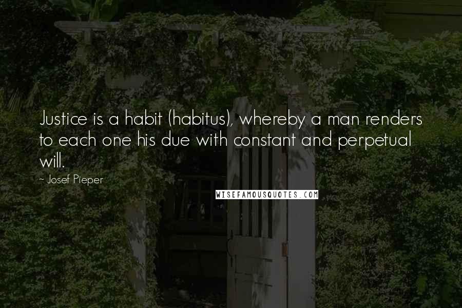 Josef Pieper Quotes: Justice is a habit (habitus), whereby a man renders to each one his due with constant and perpetual will.