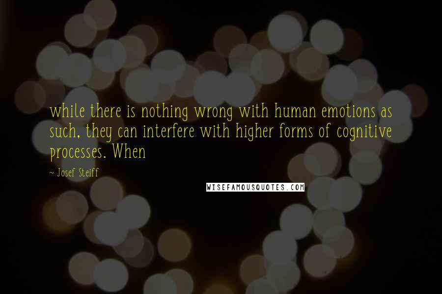 Josef Steiff Quotes: while there is nothing wrong with human emotions as such, they can interfere with higher forms of cognitive processes. When