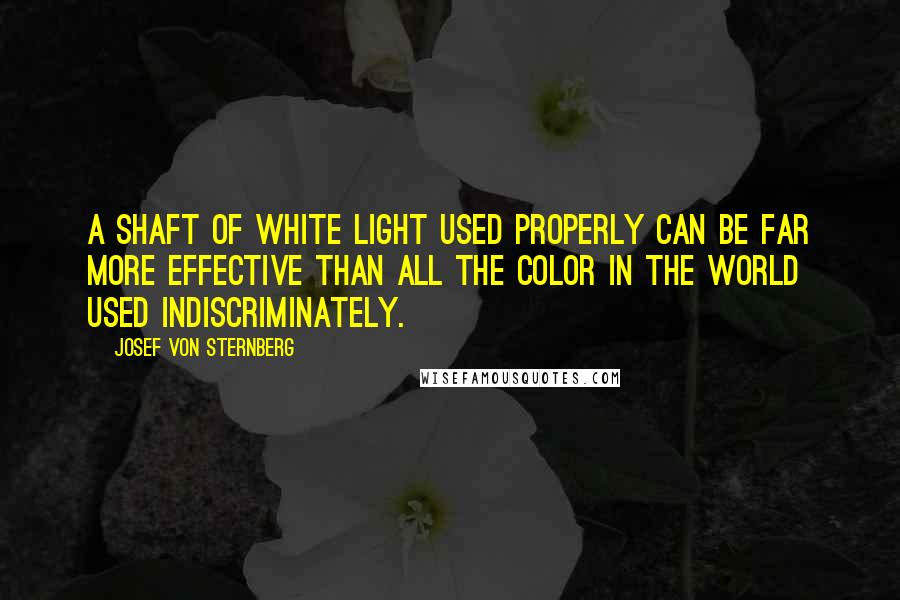 Josef Von Sternberg Quotes: A shaft of white light used properly can be far more effective than all the color in the world used indiscriminately.