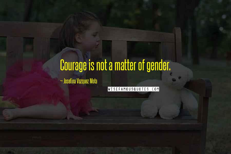 Josefina Vazquez Mota Quotes: Courage is not a matter of gender.