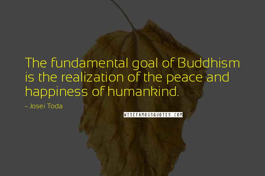 Josei Toda Quotes: The fundamental goal of Buddhism is the realization of the peace and happiness of humankind.