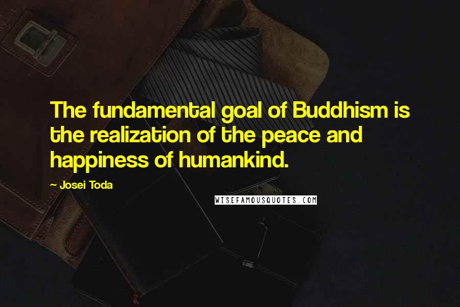 Josei Toda Quotes: The fundamental goal of Buddhism is the realization of the peace and happiness of humankind.