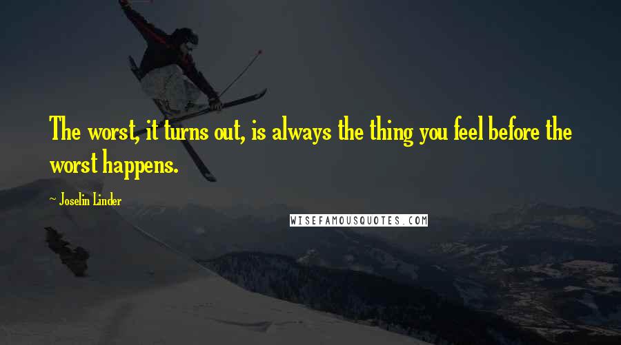 Joselin Linder Quotes: The worst, it turns out, is always the thing you feel before the worst happens.