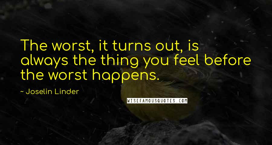 Joselin Linder Quotes: The worst, it turns out, is always the thing you feel before the worst happens.