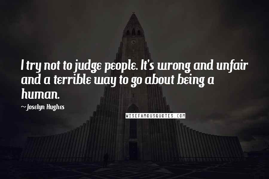 Joselyn Hughes Quotes: I try not to judge people. It's wrong and unfair and a terrible way to go about being a human.