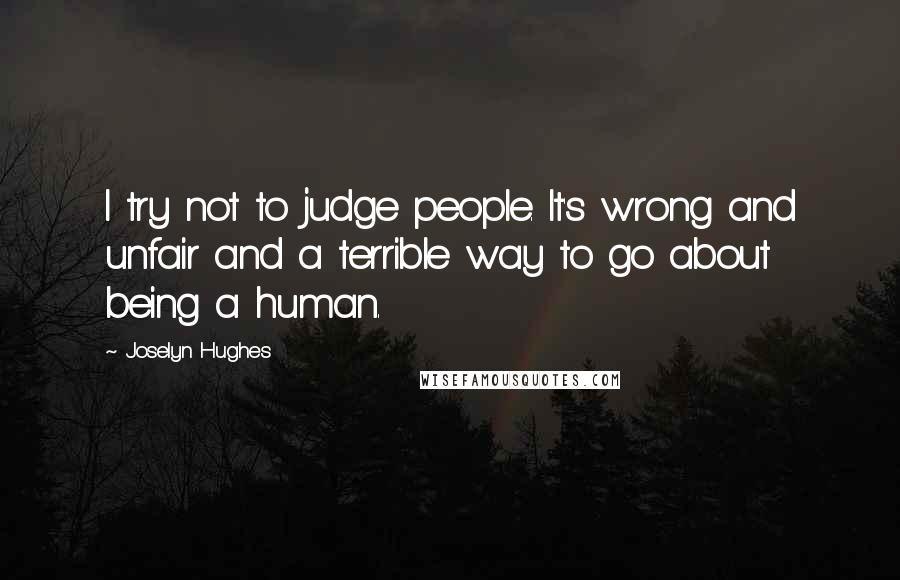 Joselyn Hughes Quotes: I try not to judge people. It's wrong and unfair and a terrible way to go about being a human.