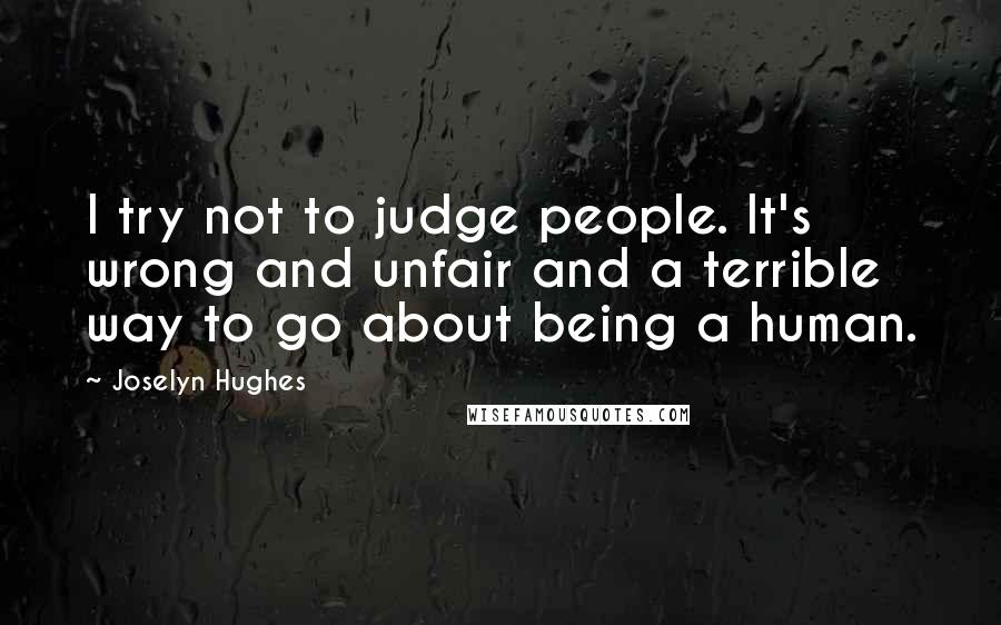 Joselyn Hughes Quotes: I try not to judge people. It's wrong and unfair and a terrible way to go about being a human.