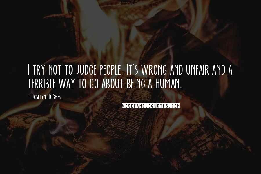 Joselyn Hughes Quotes: I try not to judge people. It's wrong and unfair and a terrible way to go about being a human.