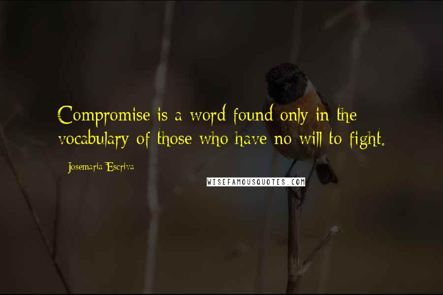 Josemaria Escriva Quotes: Compromise is a word found only in the vocabulary of those who have no will to fight.