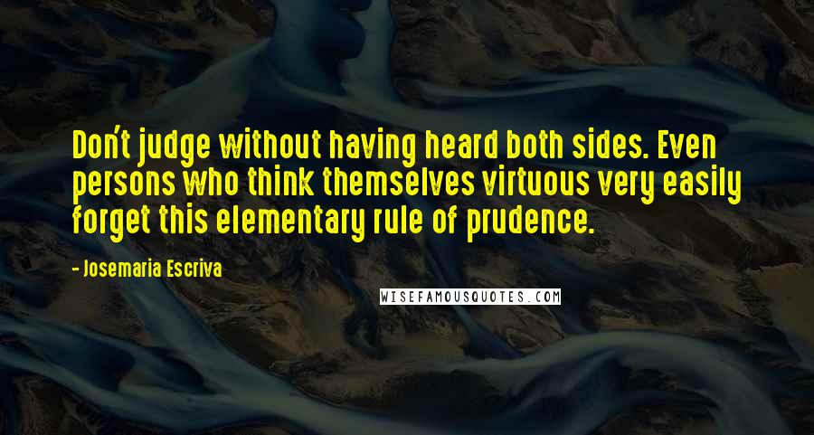 Josemaria Escriva Quotes: Don't judge without having heard both sides. Even persons who think themselves virtuous very easily forget this elementary rule of prudence.