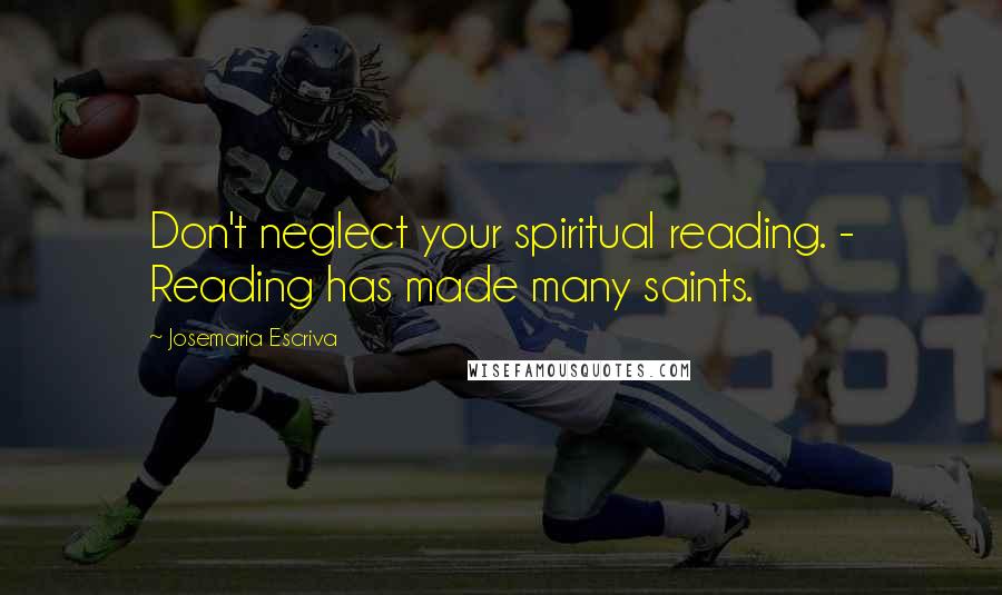Josemaria Escriva Quotes: Don't neglect your spiritual reading. - Reading has made many saints.