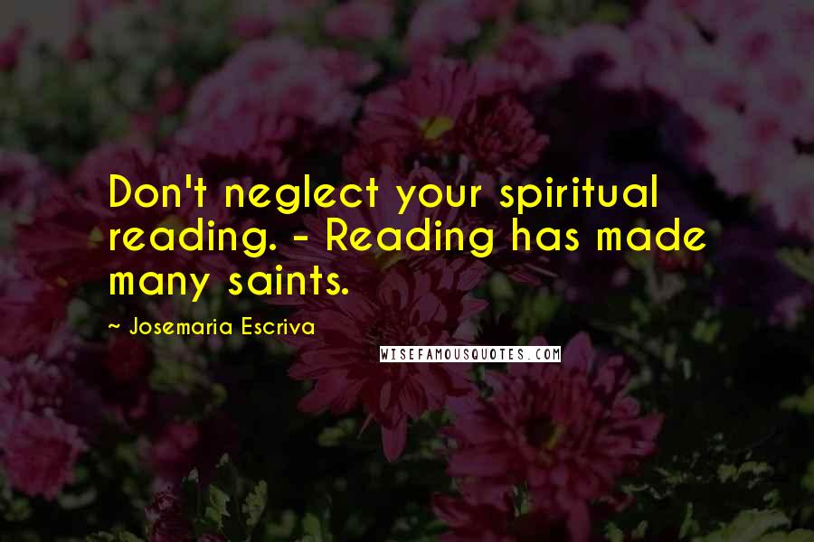 Josemaria Escriva Quotes: Don't neglect your spiritual reading. - Reading has made many saints.