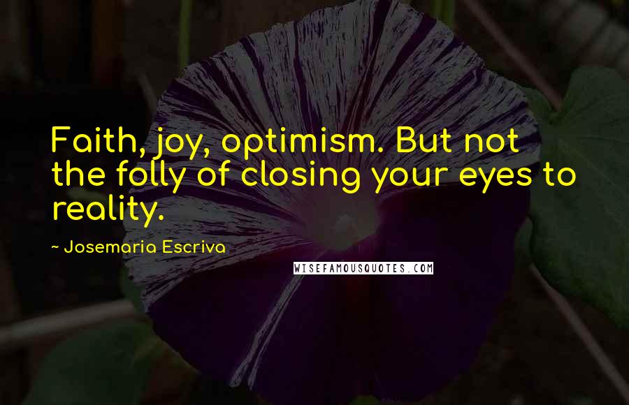 Josemaria Escriva Quotes: Faith, joy, optimism. But not the folly of closing your eyes to reality.