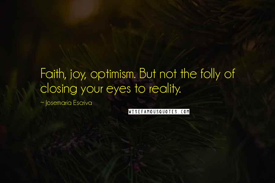 Josemaria Escriva Quotes: Faith, joy, optimism. But not the folly of closing your eyes to reality.