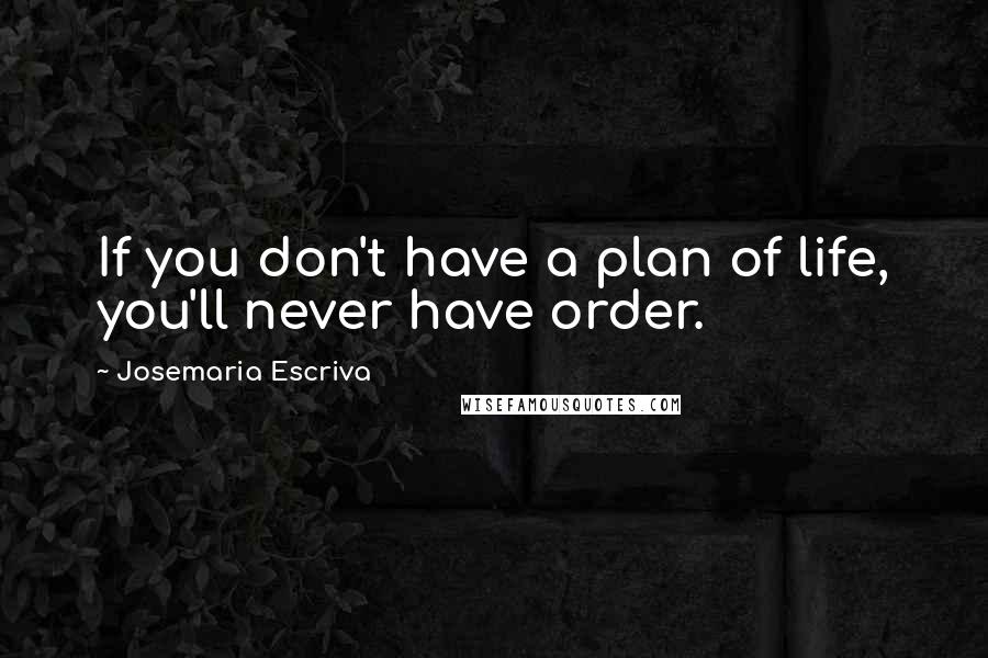 Josemaria Escriva Quotes: If you don't have a plan of life, you'll never have order.