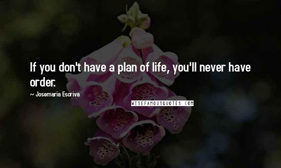 Josemaria Escriva Quotes: If you don't have a plan of life, you'll never have order.