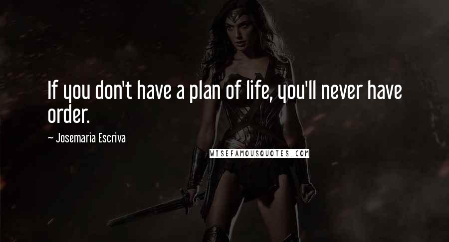 Josemaria Escriva Quotes: If you don't have a plan of life, you'll never have order.