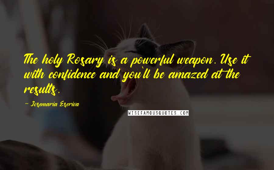 Josemaria Escriva Quotes: The holy Rosary is a powerful weapon. Use it with confidence and you'll be amazed at the results.