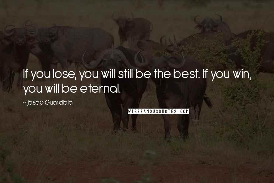 Josep Guardiola Quotes: If you lose, you will still be the best. If you win, you will be eternal.