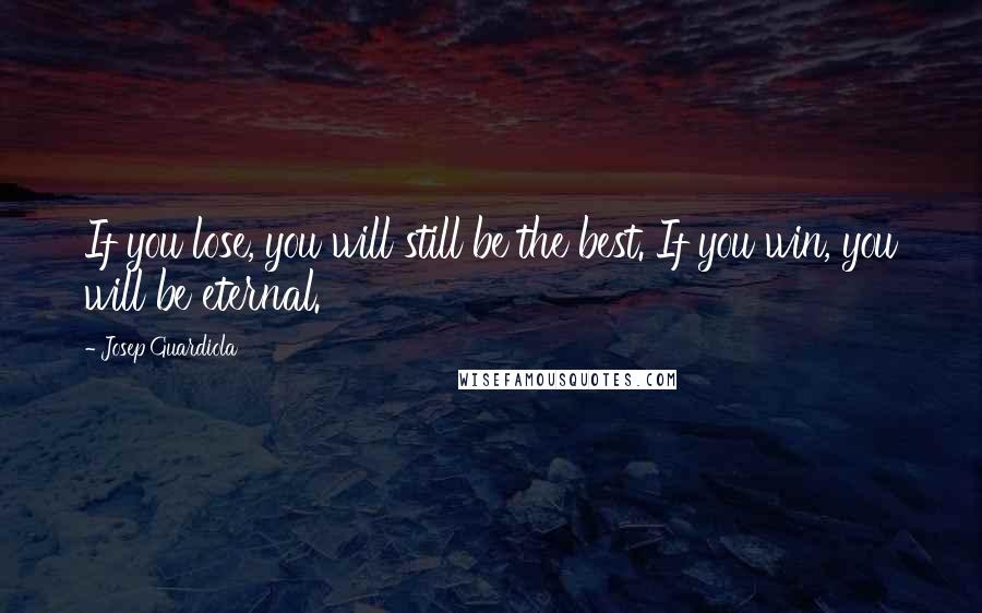Josep Guardiola Quotes: If you lose, you will still be the best. If you win, you will be eternal.