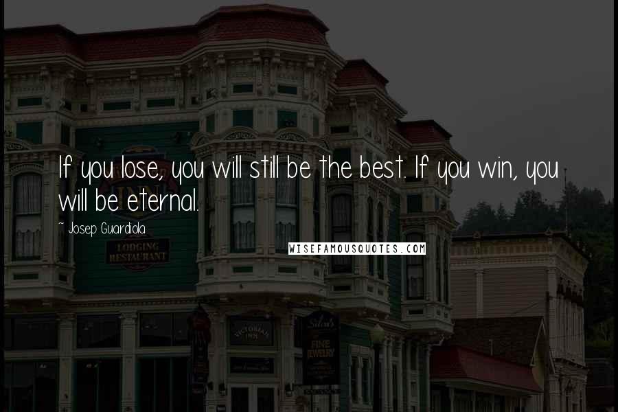 Josep Guardiola Quotes: If you lose, you will still be the best. If you win, you will be eternal.