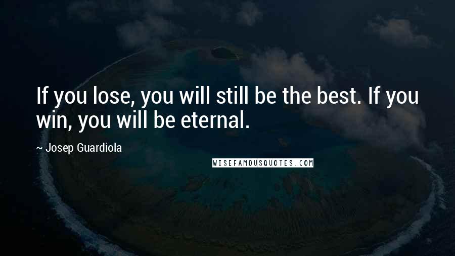 Josep Guardiola Quotes: If you lose, you will still be the best. If you win, you will be eternal.