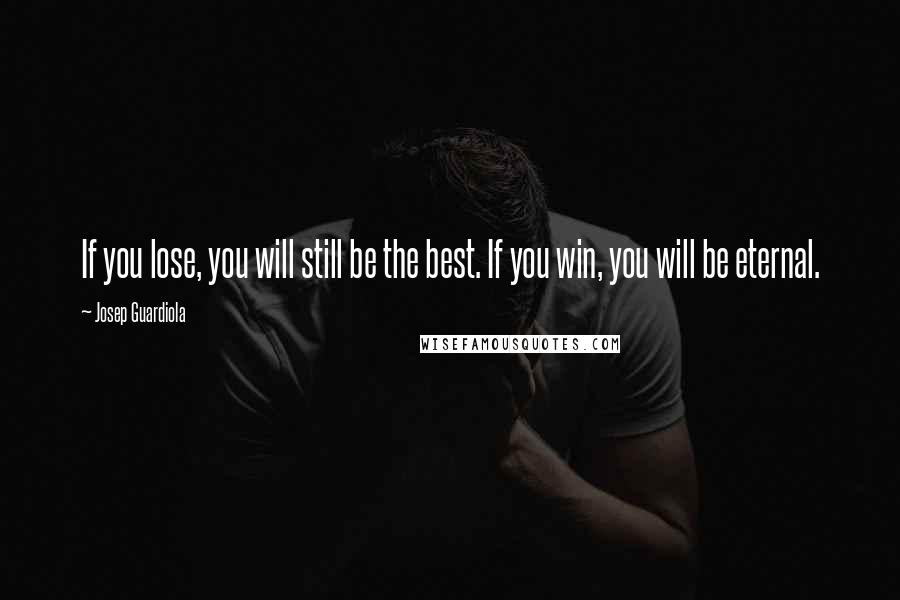 Josep Guardiola Quotes: If you lose, you will still be the best. If you win, you will be eternal.