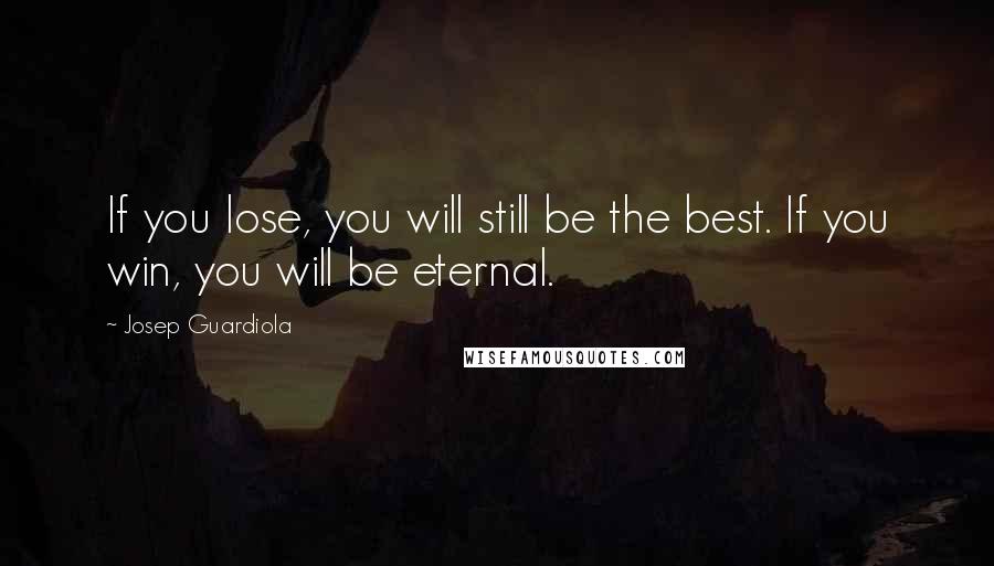 Josep Guardiola Quotes: If you lose, you will still be the best. If you win, you will be eternal.