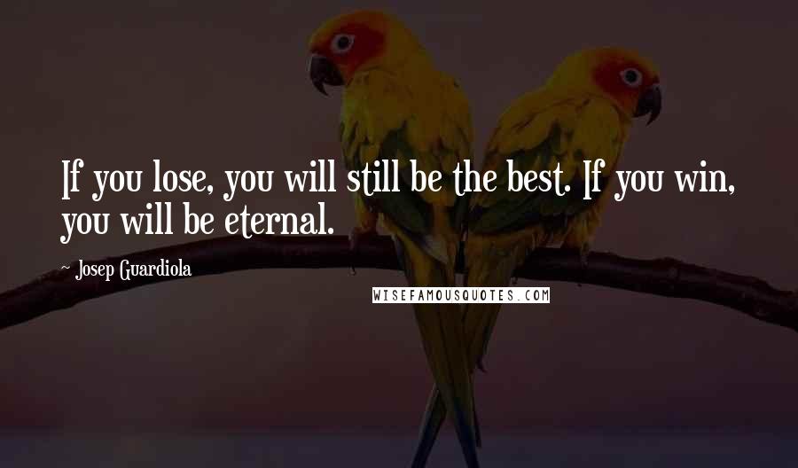 Josep Guardiola Quotes: If you lose, you will still be the best. If you win, you will be eternal.